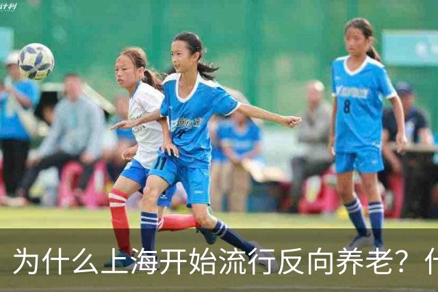 为什么上海开始流行反向养老？什么是反向养老？原来是这么回事