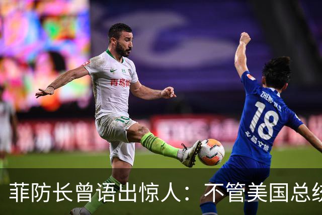 菲防长曾语出惊人:不管美国总统是谁?中国不太可能对菲律宾动武
