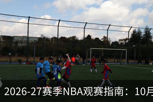 2026-27赛季NBA观赛指南：10月20日开打，5天免费看